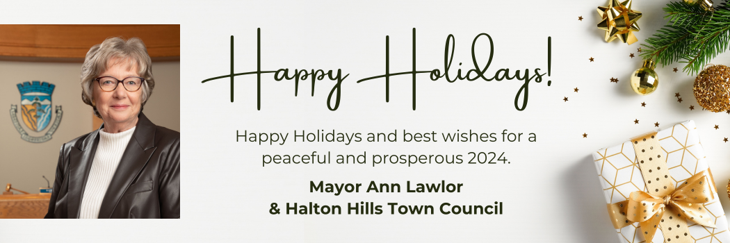 Happy Holidays and best wishes for a peaceful and prosperous 2024. Mayor Ann Lawlor & Halton Hills Town Council