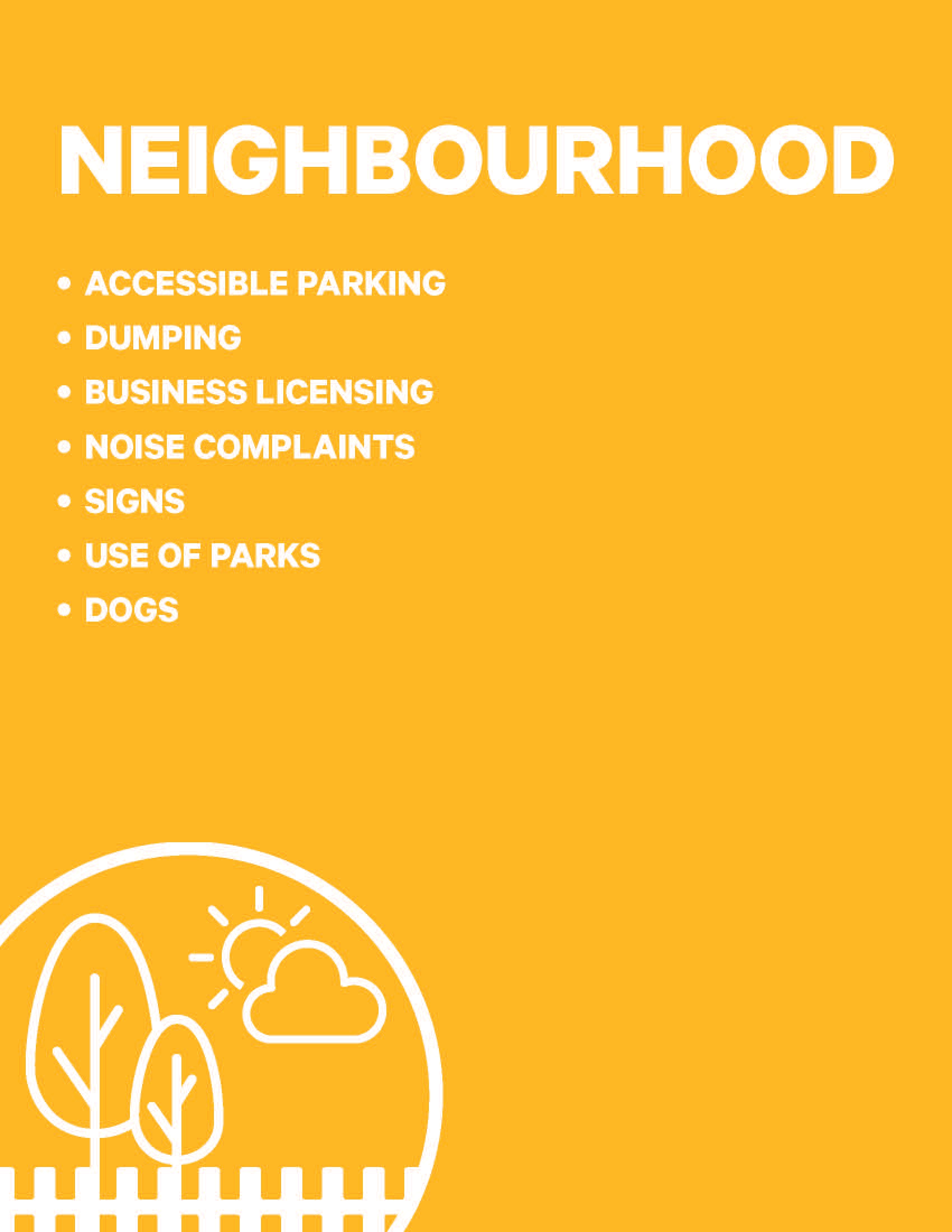 NEIGHBOURHOOD • ACCESSIBLE PARKING • DUMPING • BUSINESS LICENSING • NOISE COMPLAINTS • SIGNS • USE OF PARKS • DOGS