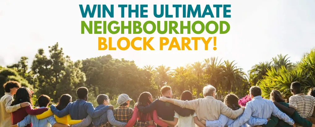 WIN THE ULTIMATE NEIGHBOURHOOD BLOCK PARTY! WIN THE ULTIMATE NEIGHBOURHOOD BLOCK PARTY!
